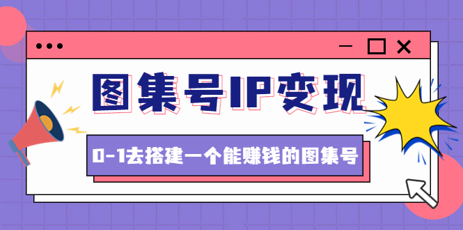 【副业项目4743期】图集号IP变现，0-1去搭建一个能赚钱的图集号（文档+资料+视频）无水印-蓝图副业