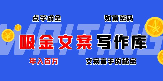 【副业项目4751期】吸金文案写作库：揭秘点字成金的财富密码，年入百万文案高手的秘密-蓝图副业