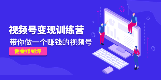 【副业项目4753期】《视频号变现训练营》带你做一个赚钱的视频号，佣金赚到爆-蓝图副业