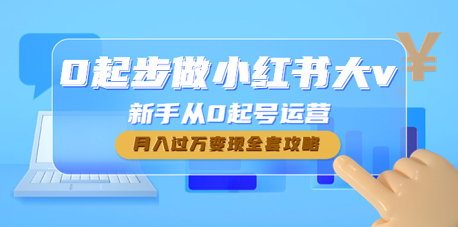【副业项目4790期】0起步做小红书大v，新手从0起号运营，月入过万变现全套攻略-蓝图副业