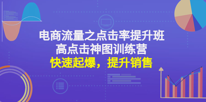 【副业项目4793期】电商流量之点击率提升班+高点击神图训练营：快速起爆，提升销售-蓝图副业