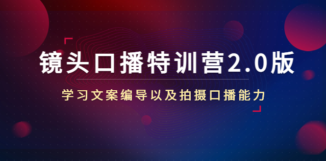 【副业项目4797期】镜头口播特训营2.0版，学习文案编导以及拍摄口播能力（50节课时）-蓝图副业