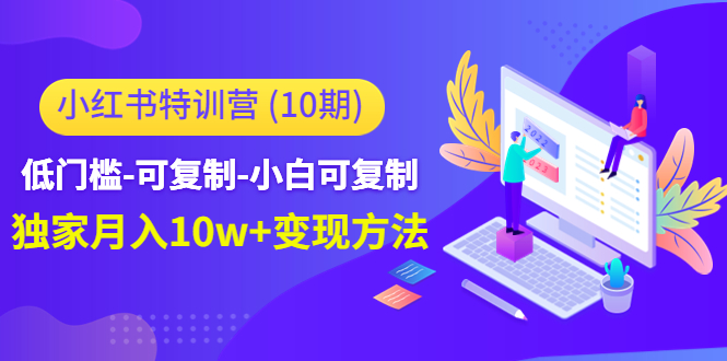 【副业项目4798期】小红书特训营（第10期）低门槛-可复制-小白可复制-独家月入10w+变现方法-蓝图副业
