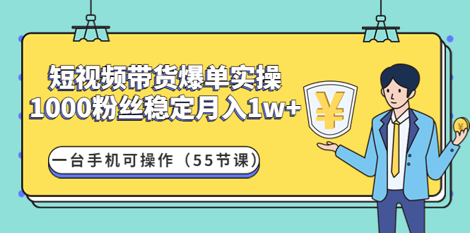 【副业项目4806期】短视频带货爆单实操：1000粉丝稳定月入1w+一台手机可操作（55节课）-蓝图副业