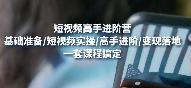【副业项目4823期】视频高手进阶营：基础准备/短视频实操/高手进阶/变现落地，一套搞定-蓝图副业