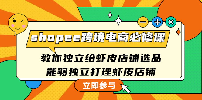 【副业项目4830期】shopee跨境电商必修课：教你独立给虾皮店铺选品，能够独立打理虾皮店铺-蓝图副业