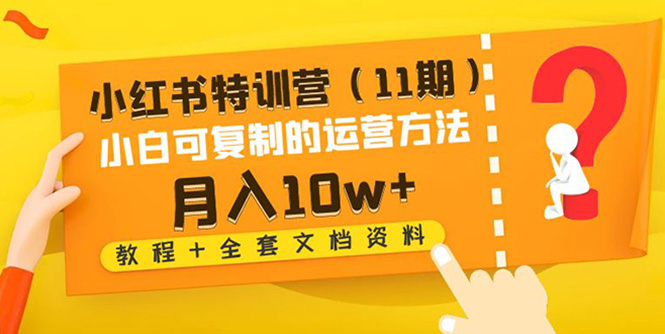 【副业项目4833期】小红书特训营（11期）小白可复制的运营方法-月入10w+（教程+全套文档资料)-蓝图副业