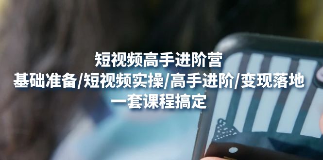 【副业项目4825期】短视频高手进阶营：基础准备/短视频实操/高手进阶/变现落地，一套搞定-蓝图副业
