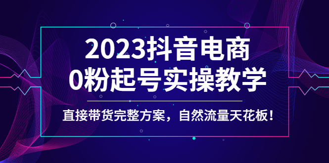 【副业项目4929期】2023抖音电商0粉起号实操教学，直接带货完整方案，自然流量天花板-蓝图副业