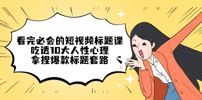 【副业项目4935期】看完必会的短视频标题课，吃透10大人性心理，拿捏爆款标题套路-蓝图副业