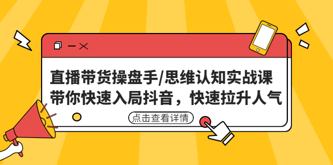 【副业项目4958期】直播带货操盘手/思维认知实战课：带你快速入局抖音，快速拉升人气-蓝图副业