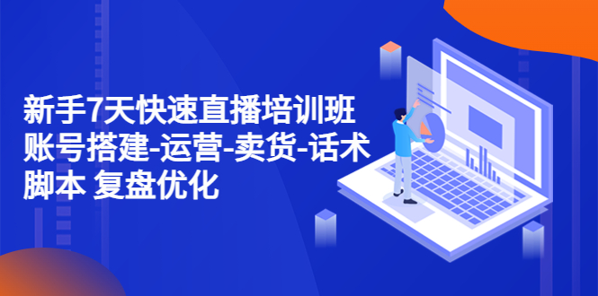 【副业项目4970期】新手7天快速直播培训班：账号搭建-运营-卖货-话术脚本 复盘优化（14节）-蓝图副业