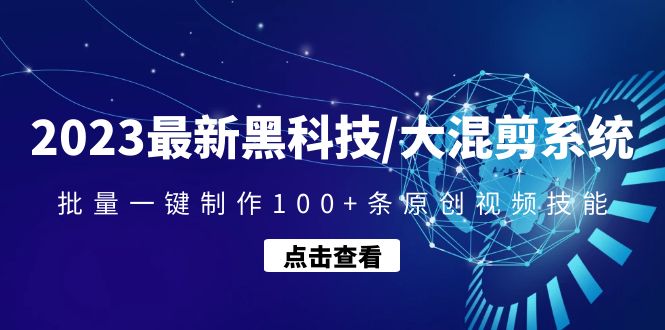 【副业项目4974期】2023最新黑科技/大混剪系统：批量一键制作100+条原创视频技能-蓝图副业