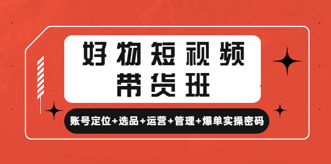 【副业项目4852期】好物短视频带货班：账号定位+选品+运营+管理+爆单实操密码-蓝图副业