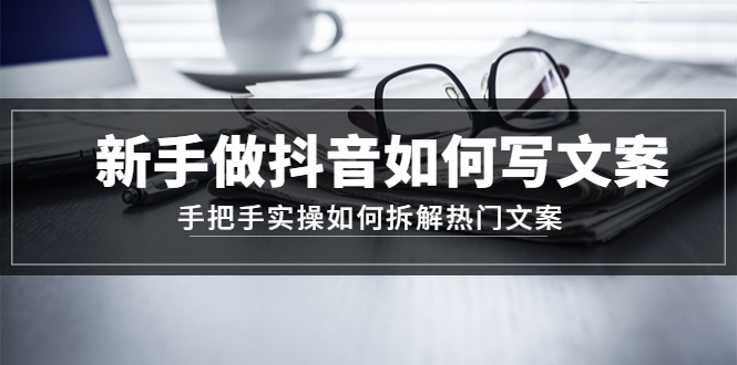 【副业项目4855期】新手做抖音如何写文案，手把手实操如何拆解热门文案-蓝图副业