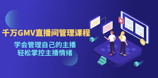 【副业项目4923期】千万GMV直播间的管理课程：学会管理自己的主播，轻松掌控主播情绪-蓝图副业