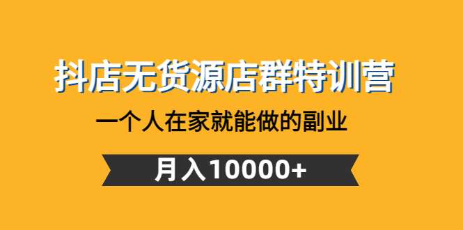 【副业项目4848期】抖店无货源店群特训营：一个人在家就能做的副业，月入10000+-蓝图副业