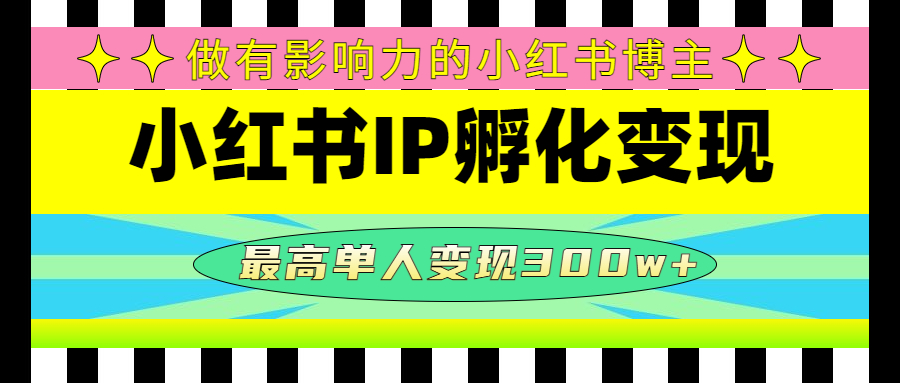 【副业项目4851期】某收费培训-小红书IP孵化变现：做有影响力的小红书博主，最高单人变现300w+-蓝图副业