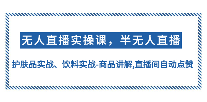 【副业项目4862期】无人直播实操，半无人直播、护肤品实战、饮料实战-商品讲解,直播间自动点赞-蓝图副业