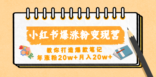 【副业项目4885期】小红书爆涨粉变现营（第五期）教你打造爆款笔记，年涨粉20w+月入20w+-蓝图副业