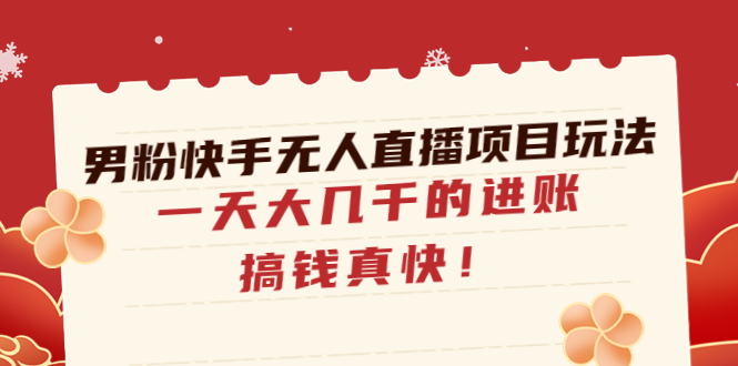 【副业项目4898期】男粉快手无人直播项目玩法，一天大几千的进账，搞钱真快-蓝图副业