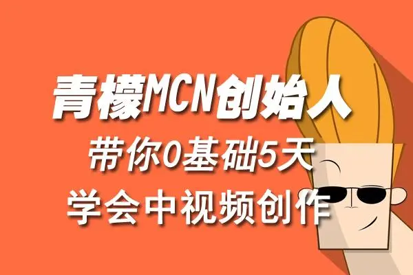 【副业项目4904期】青檬MCN创始人亲自带你0基础5天学会中视频创作：深度运营中视频，掌握平台运营规则-蓝图副业