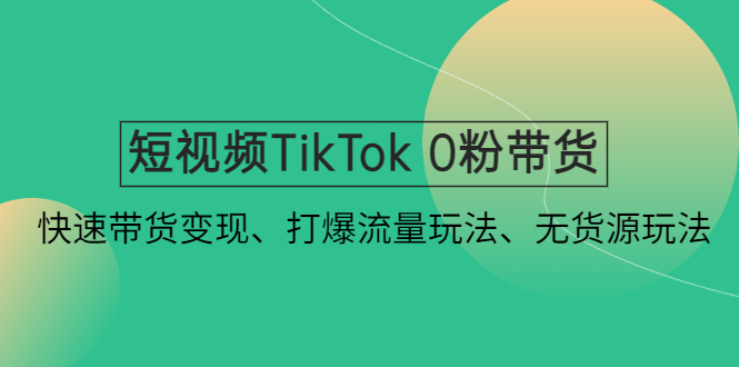 【副业项目4921期】短视频TikTok 0粉带货：快速带货变现、打爆流量玩法、无货源玩法-蓝图副业