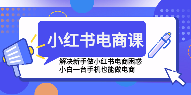 【副业项目4961期】小红书电商课程，解决新手做小红书电商困惑，小白一台手机也能做电商-蓝图副业