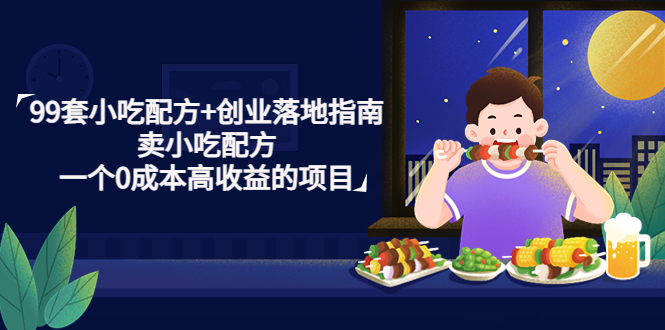 【副业项目4968期】99套小吃配方+创业落地指南，卖小吃配方，一个0成本高收益的项目-蓝图副业