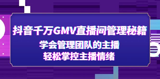 【副业项目4969期】抖音千万GMV直播间管理秘籍：学会管理团队的主播，轻松掌控主播情绪-蓝图副业