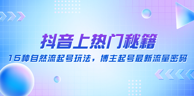 【副业项目4890期】抖音上热门秘籍：15种自然流起号玩法，博主起号最新流量密码-蓝图副业