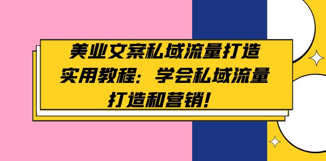 【副业项目5175期】美业文案私域流量打造实用教程:学会私域流量打造和营销-蓝图副业