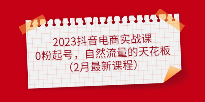 【副业项目5093期】2023抖音电商实战课：0粉起号，自然流量的天花板（2月最新课程）-蓝图副业