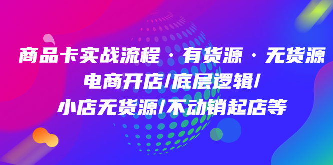 【副业项目5099期】商品卡实战流程·有货源无货源 电商开店/底层逻辑/小店无货源/不动销起店等-蓝图副业