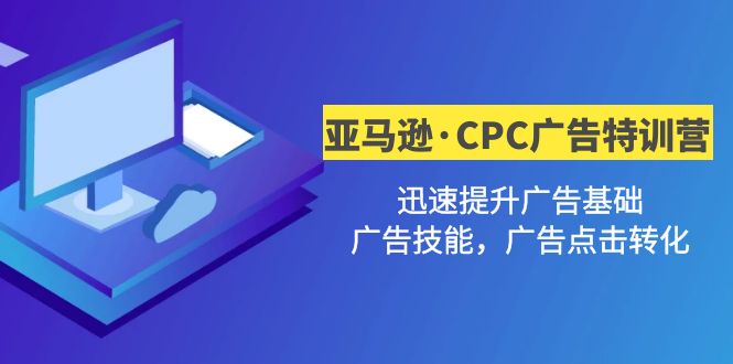 【副业项目5086期】亚马逊·CPC广告·2期特训营，迅速提升广告基础，广告技能，广告点击转化-蓝图副业