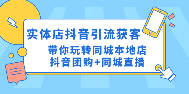 【副业项目4998期】实体店抖音引流获客实操课：带你玩转同城本地店抖音团购+同城直播-蓝图副业
