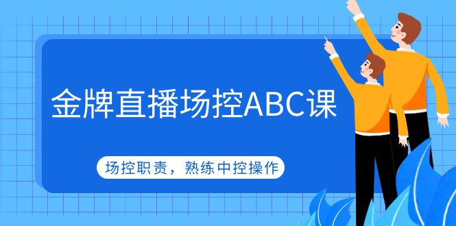 【副业项目5153期】金牌直播场控ABC课，场控职责，熟练中控操作-蓝图副业