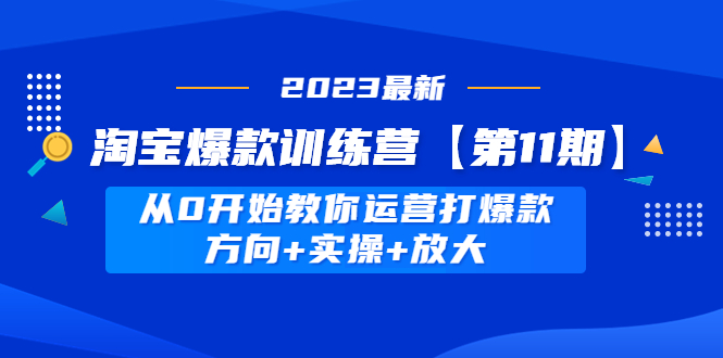 【副业项目5005期】淘宝爆款训练营【第11期】 从0开始教你运营打爆款，方向+实操+放大-蓝图副业