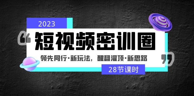 【副业项目5163期】2023短视频密训圈：领先同行·新玩法，醒翻灌顶·新思路（28节课时）-蓝图副业