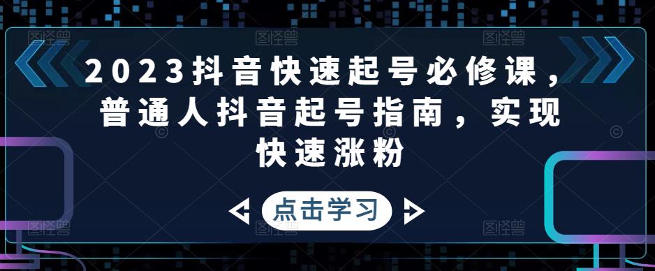 【副业项目5071期】2023抖音快速起号必修课，普通人抖音起号指南，实现快速涨粉-蓝图副业
