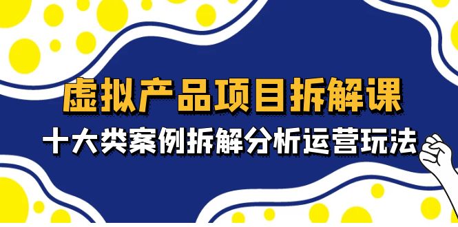 【副业项目5172期】虚拟产品项目拆解课，十大类案例拆解分析运营玩法（11节课）-蓝图副业