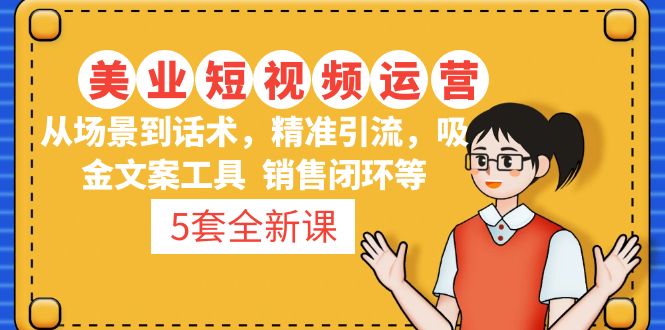 【副业项目5123期】5套·美业短视频运营课 从场景到话术·精准引流·吸金文案工具·销售闭环等-蓝图副业