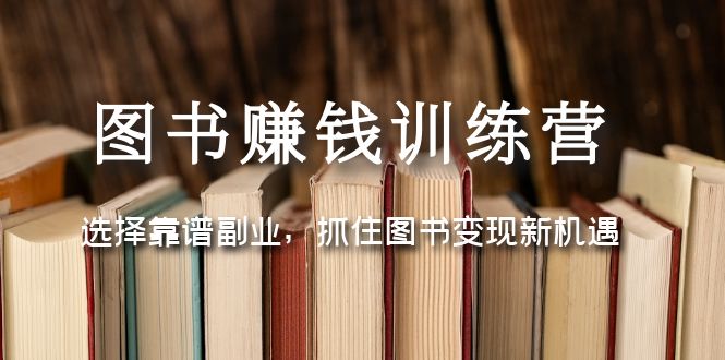 【副业项目5194期】图书赚钱训练营：选择靠谱副业，抓住图书变现新机遇-蓝图副业