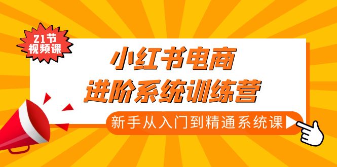 【副业项目5146期】小红书电商进阶系统训练营：新手从入门到精通系统课（21节视频课）-蓝图副业