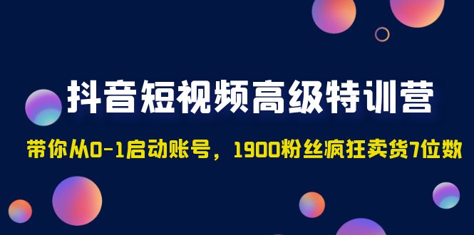 【副业项目5147期】抖音短视频高级特训营：带你从0-1启动账号，1900粉丝疯狂卖货7位数-蓝图副业