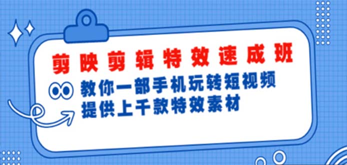 【副业项目5182期】剪映剪辑特效速成班：一部手机玩转短视频 提供上千款特效素材【无水印】-蓝图副业