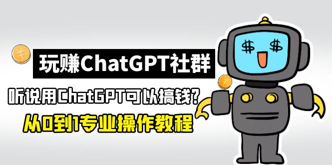 【副业项目5148期】玩赚ChatGPT社群：听说ChatGPT可以用来搞钱？从0到1保姆级教程-蓝图副业