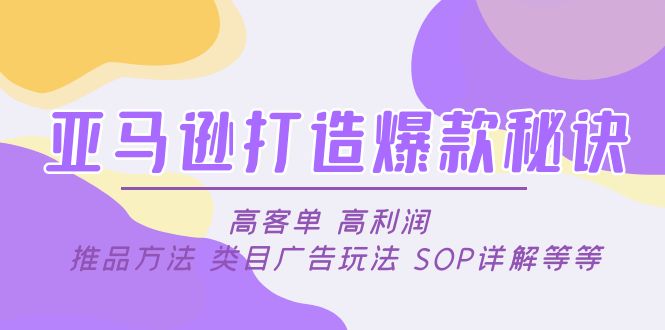 【副业项目5084期】亚马逊打造爆款秘诀：高客单 高利润 推品方法 类目广告玩法 SOP详解等等-蓝图副业