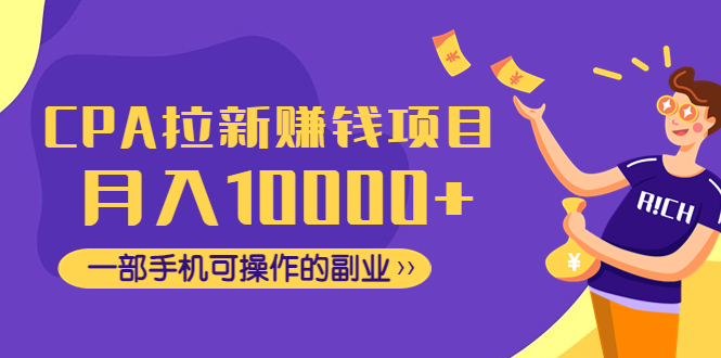 【副业项目4989期】CPA拉新赚钱项目，月入10000+一部手机可操作的副业！-蓝图副业