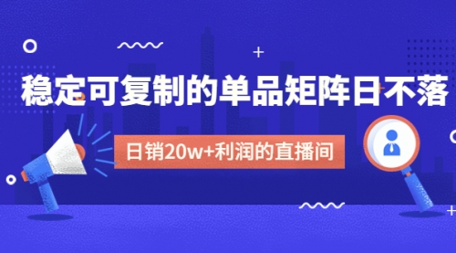 【副业项目4991期】某电商线下课程，稳定可复制的单品矩阵日不落，做一个日销20w+利润的直播间-蓝图副业